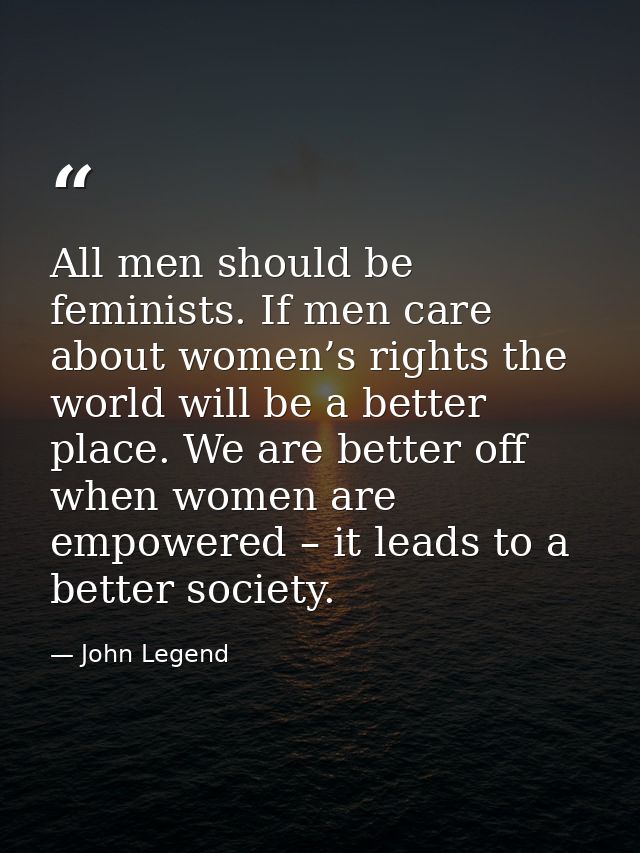 All men should be feminists. If men care about women’s rights the world will be a better place. We are better off when w — John Legend
