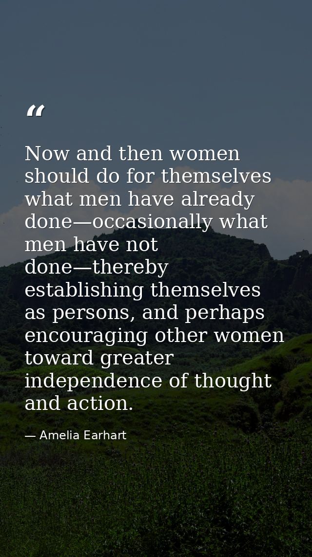 Now and then women should do for themselves what men have already done—occasionally what men have not done—thereby estab — Amelia Earhart