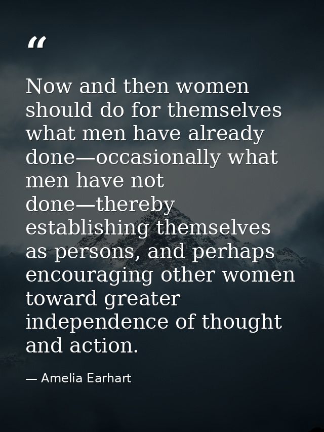 Now and then women should do for themselves what men have already done—occasionally what men have not done—thereby estab — Amelia Earhart