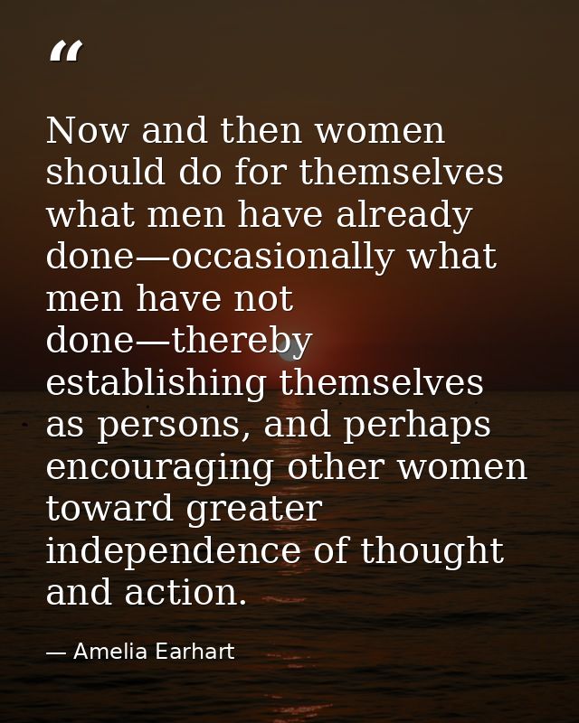 Now and then women should do for themselves what men have already done—occasionally what men have not done—thereby estab — Amelia Earhart