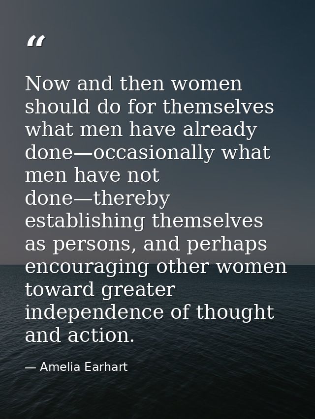 Now and then women should do for themselves what men have already done—occasionally what men have not done—thereby estab — Amelia Earhart
