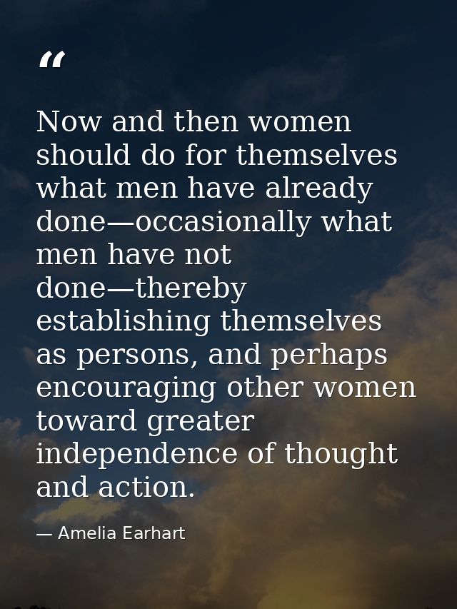 Now and then women should do for themselves what men have already done—occasionally what men have not done—thereby estab — Amelia Earhart