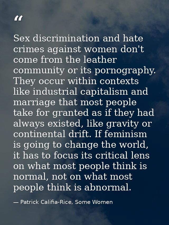 Sex discrimination and hate crimes against women don't come from the leather community or its pornography. They occur wi — Patrick Califia-Rice, Some Women