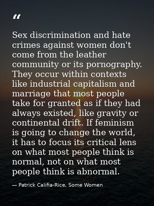 Sex discrimination and hate crimes against women don't come from the leather community or its pornography. They occur wi — Patrick Califia-Rice, Some Women