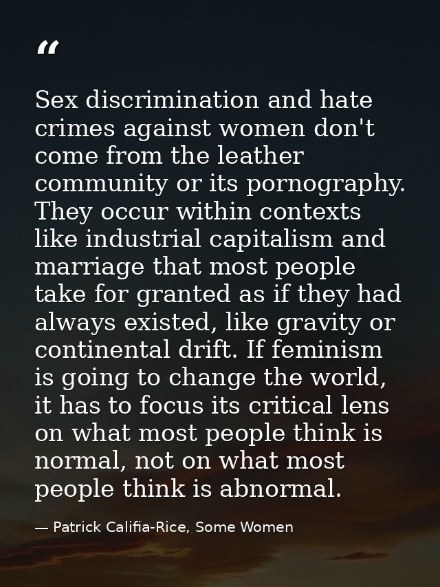 Sex discrimination and hate crimes against women don't come from the leather community or its pornography. They occur wi — Patrick Califia-Rice, Some Women