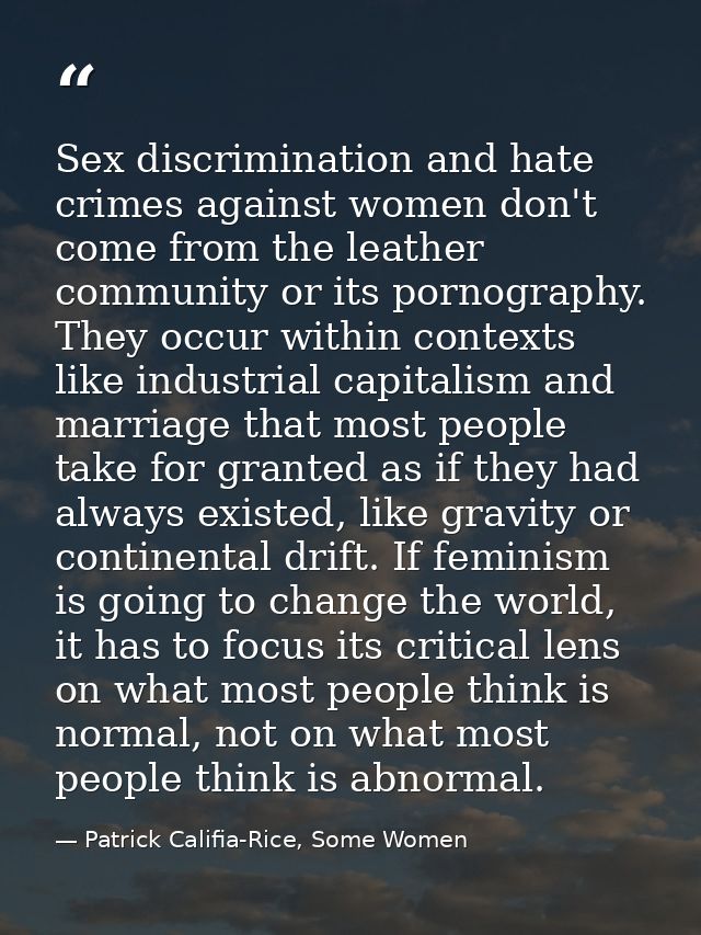 Sex discrimination and hate crimes against women don't come from the leather community or its pornography. They occur wi — Patrick Califia-Rice, Some Women