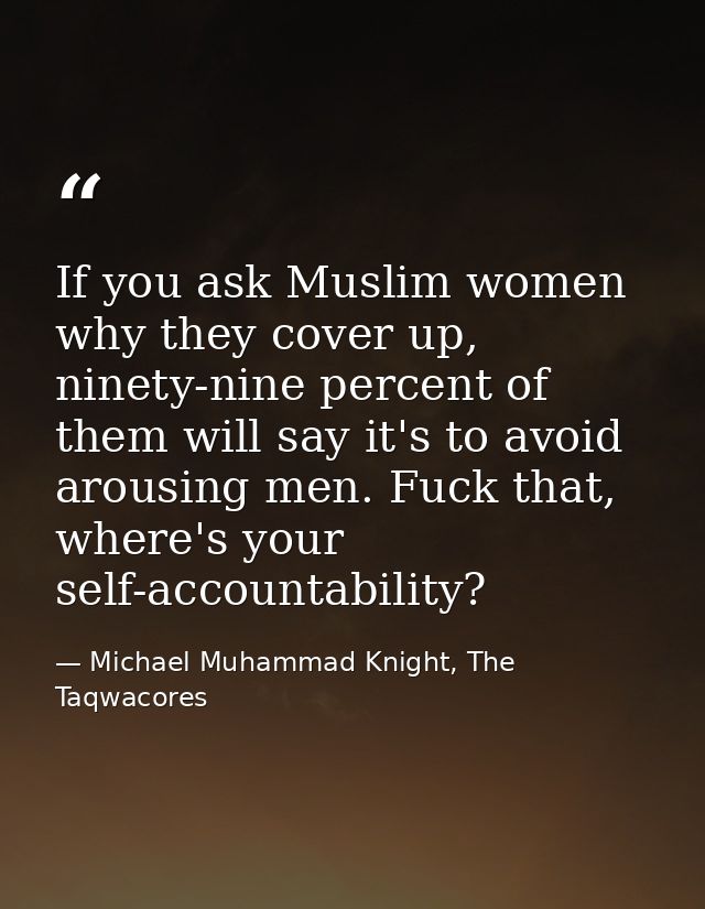 If you ask Muslim women why they cover up, ninety-nine percent of them will say it's to avoid arousing men. Fuck that, w — Michael Muhammad Knight, The Taqwacores