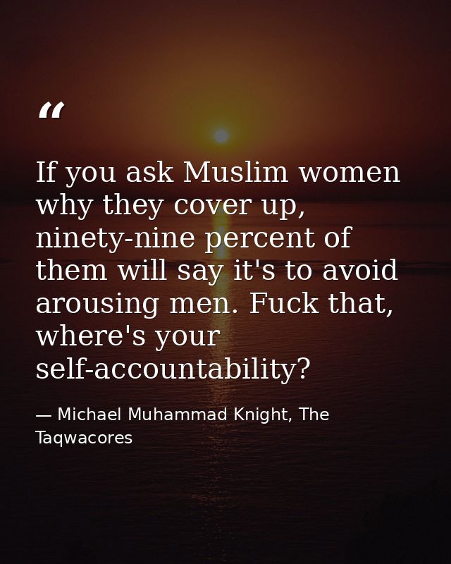 If you ask Muslim women why they cover up, ninety-nine percent of them will say it's to avoid arousing men. Fuck that, w — Michael Muhammad Knight, The Taqwacores