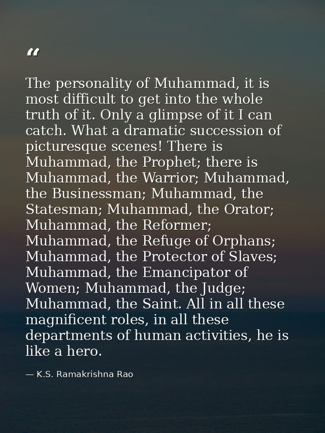 The personality of Muhammad, it is most difficult to get into the whole truth of it. Only a glimpse of it I can catch. W — K.S. Ramakrishna Rao