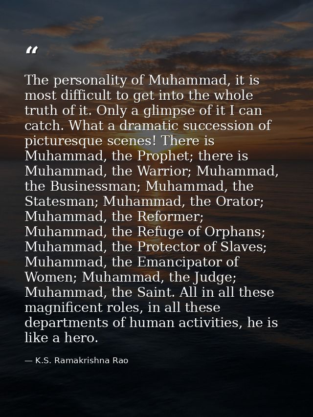 The personality of Muhammad, it is most difficult to get into the whole truth of it. Only a glimpse of it I can catch. W — K.S. Ramakrishna Rao