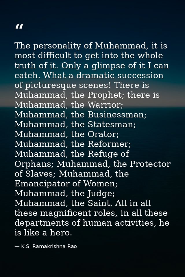 The personality of Muhammad, it is most difficult to get into the whole truth of it. Only a glimpse of it I can catch. W — K.S. Ramakrishna Rao