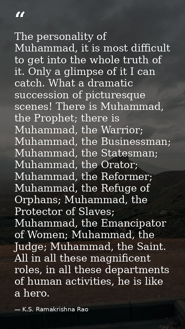 The personality of Muhammad, it is most difficult to get into the whole truth of it. Only a glimpse of it I can catch. W — K.S. Ramakrishna Rao