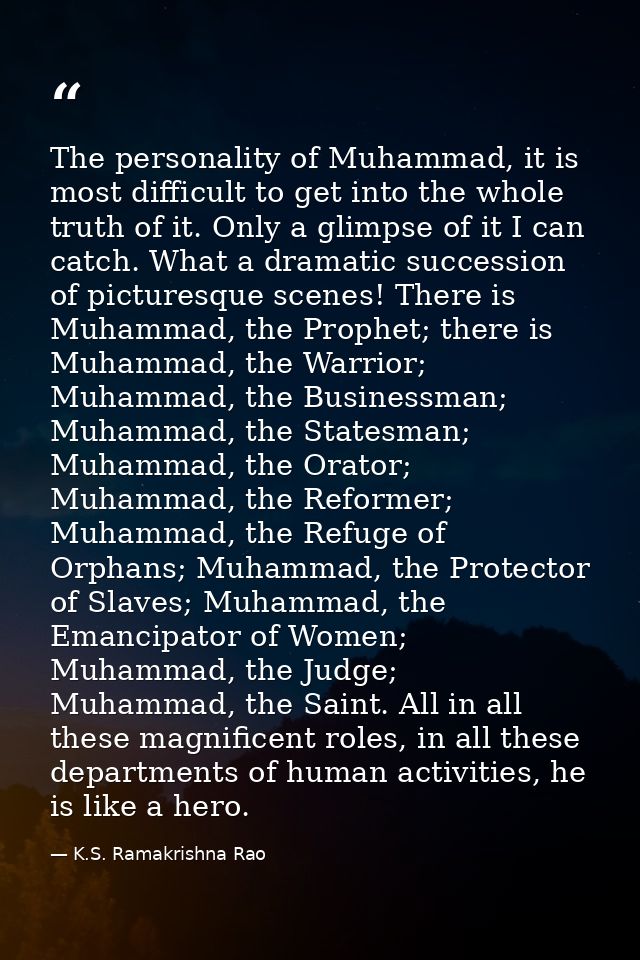 The personality of Muhammad, it is most difficult to get into the whole truth of it. Only a glimpse of it I can catch. W — K.S. Ramakrishna Rao
