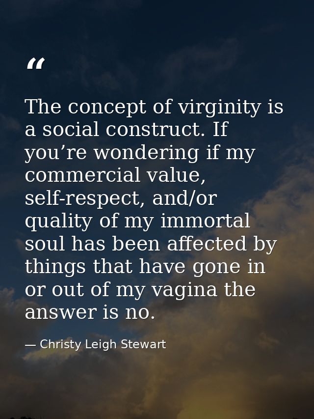 The concept of virginity is a social construct. If you’re wondering if my commercial value, self-respect, and/or quality — Christy Leigh Stewart