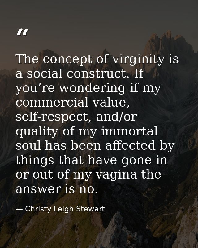 The concept of virginity is a social construct. If you’re wondering if my commercial value, self-respect, and/or quality — Christy Leigh Stewart