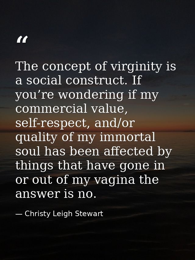 The concept of virginity is a social construct. If you’re wondering if my commercial value, self-respect, and/or quality — Christy Leigh Stewart