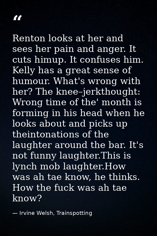 Renton looks at her and sees her pain and anger. It cuts himup. It confuses him. Kelly has a great sense of humour. What — Irvine Welsh, Trainspotting