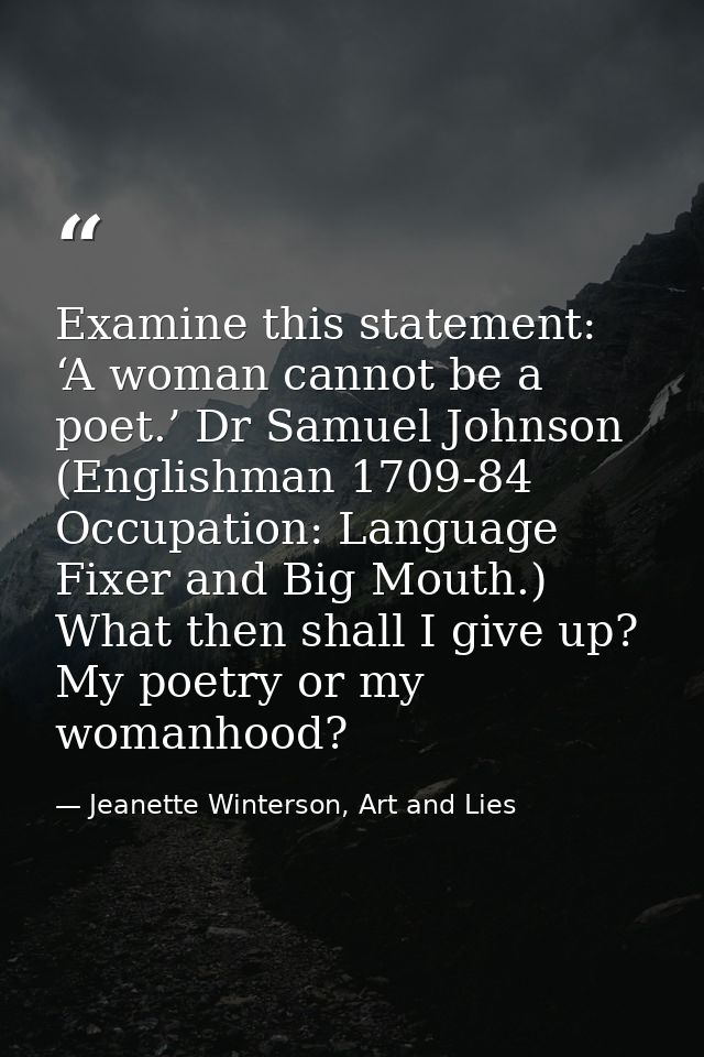 Examine this statement: ‘A woman cannot be a poet.’ Dr Samuel Johnson (Englishman 1709-84 Occupation: Language Fixer and — Jeanette Winterson, Art and Lies