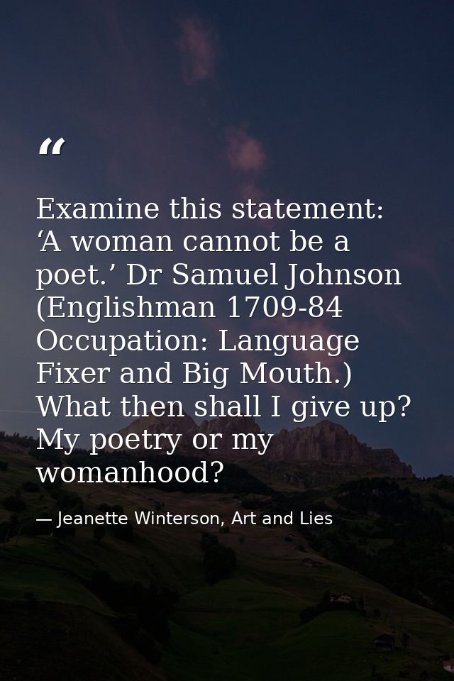 Examine this statement: ‘A woman cannot be a poet.’ Dr Samuel Johnson (Englishman 1709-84 Occupation: Language Fixer and — Jeanette Winterson, Art and Lies
