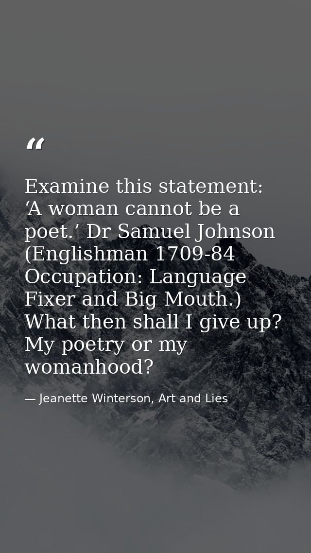 Examine this statement: ‘A woman cannot be a poet.’ Dr Samuel Johnson (Englishman 1709-84 Occupation: Language Fixer and — Jeanette Winterson, Art and Lies