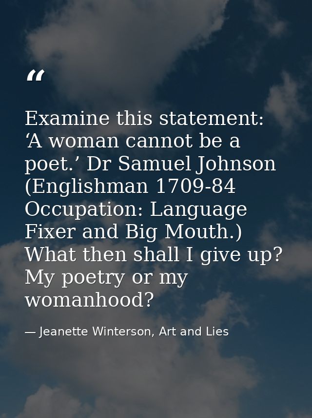 Examine this statement: ‘A woman cannot be a poet.’ Dr Samuel Johnson (Englishman 1709-84 Occupation: Language Fixer and — Jeanette Winterson, Art and Lies