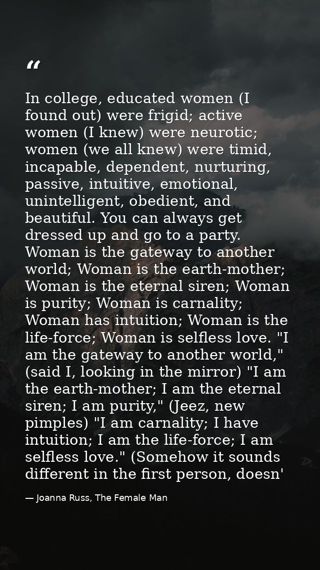 In college, educated women (I found out) were frigid; active women (I knew) were neurotic; women (we all knew) were timi — Joanna Russ, The Female Man