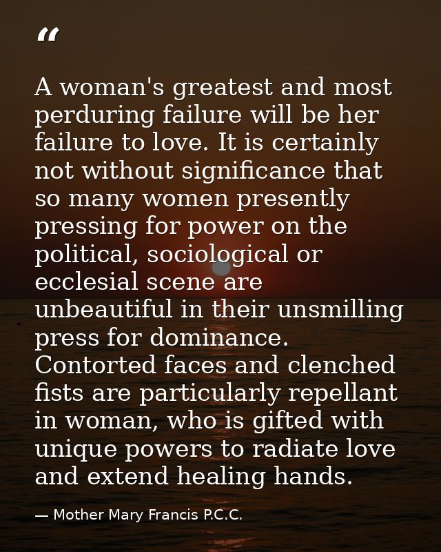 A woman's greatest and most perduring failure will be her failure to love. It is certainly not without significance that — Mother Mary Francis P.C.C.