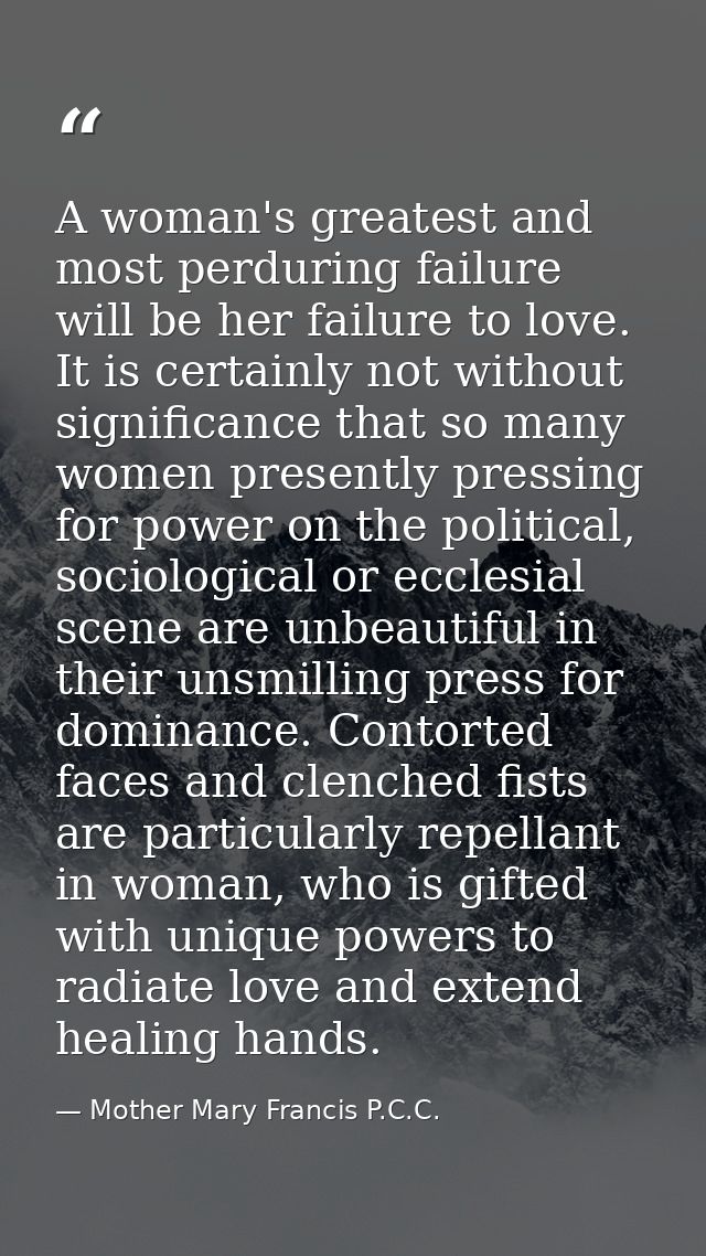 A woman's greatest and most perduring failure will be her failure to love. It is certainly not without significance that — Mother Mary Francis P.C.C.