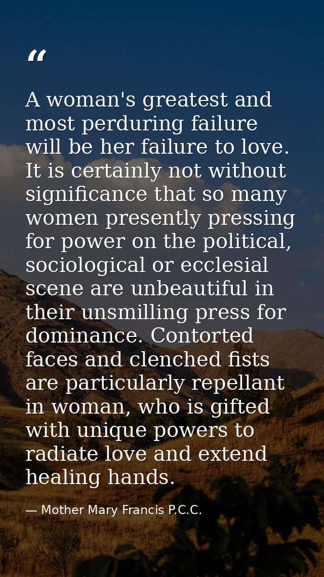 A woman's greatest and most perduring failure will be her failure to love. It is certainly not without significance that — Mother Mary Francis P.C.C.