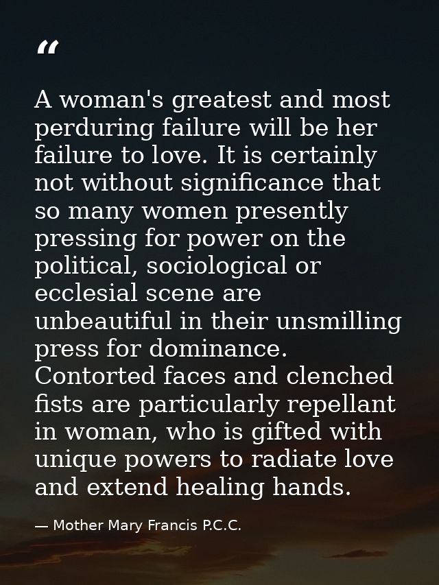 A woman's greatest and most perduring failure will be her failure to love. It is certainly not without significance that — Mother Mary Francis P.C.C.