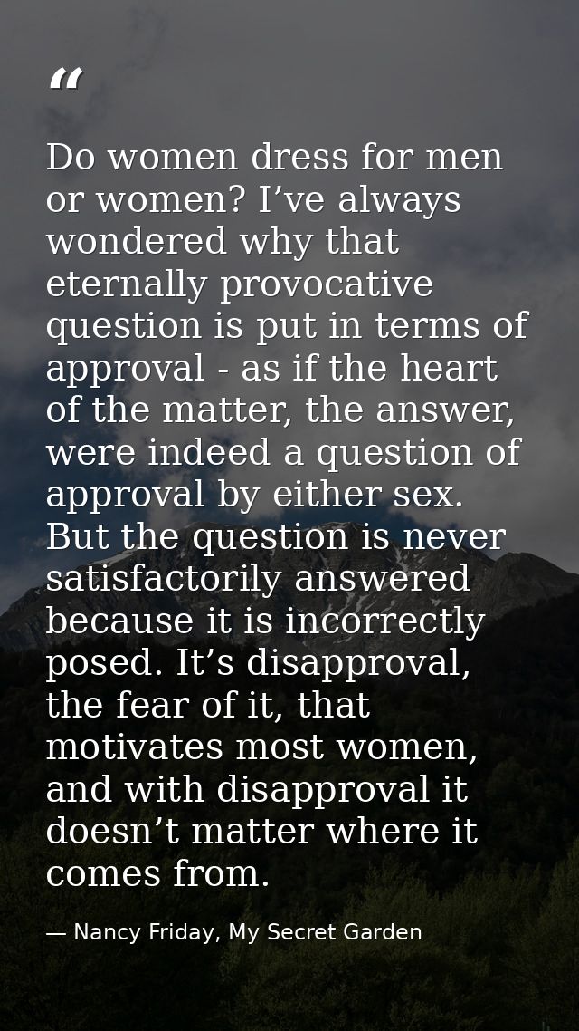 Do women dress for men or women? I’ve always wondered why that eternally provocative question is put in terms of approva — Nancy Friday, My Secret Garden