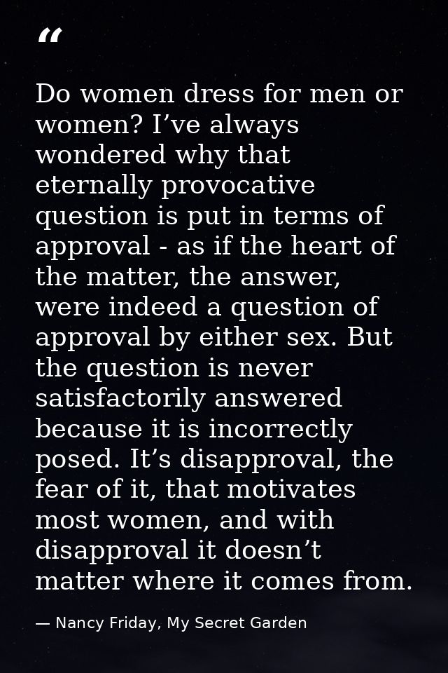 Do women dress for men or women? I’ve always wondered why that eternally provocative question is put in terms of approva — Nancy Friday, My Secret Garden
