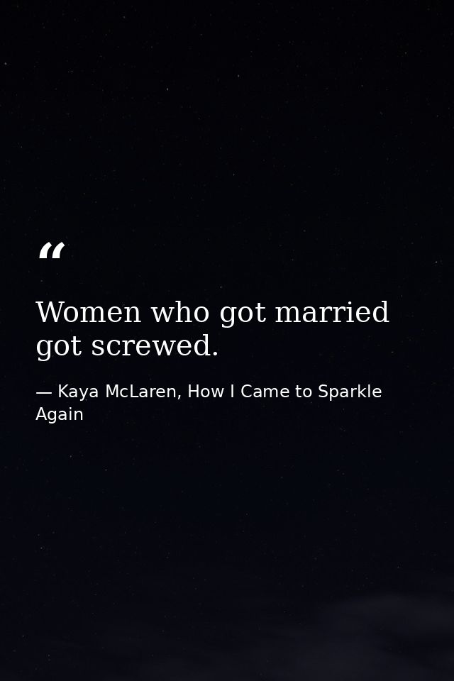 Women who got married got screwed. — Kaya McLaren, How I Came to Sparkle Again