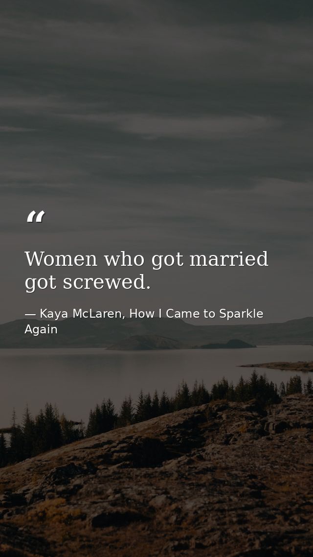 Women who got married got screwed. — Kaya McLaren, How I Came to Sparkle Again