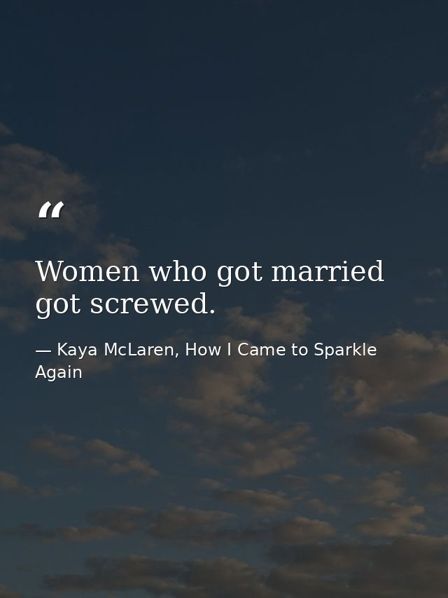 Women who got married got screwed. — Kaya McLaren, How I Came to Sparkle Again