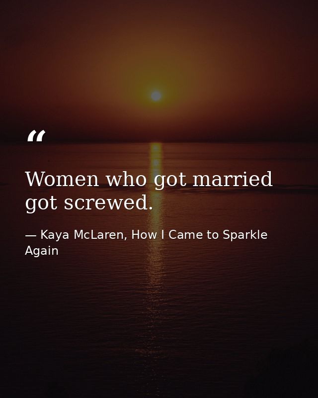 Women who got married got screwed. — Kaya McLaren, How I Came to Sparkle Again