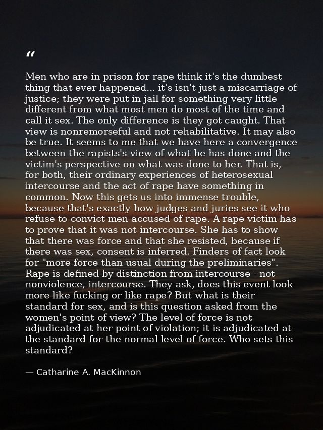 Men who are in prison for rape think it's the dumbest thing that ever happened... it's isn't just a miscarriage of justi — Catharine A. MacKinnon