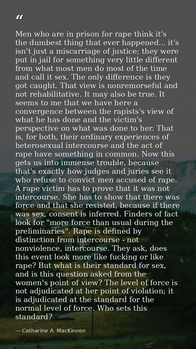 Men who are in prison for rape think it's the dumbest thing that ever happened... it's isn't just a miscarriage of justi — Catharine A. MacKinnon