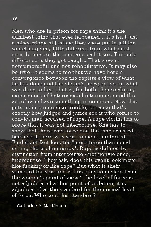 Men who are in prison for rape think it's the dumbest thing that ever happened... it's isn't just a miscarriage of justi — Catharine A. MacKinnon