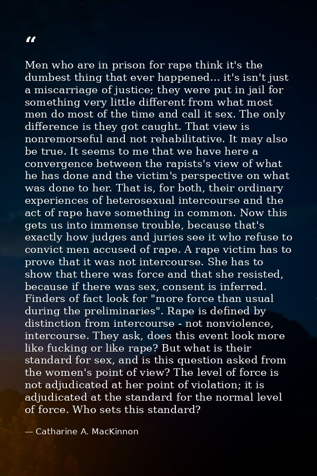Men who are in prison for rape think it's the dumbest thing that ever happened... it's isn't just a miscarriage of justi — Catharine A. MacKinnon
