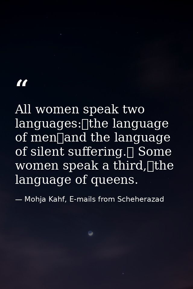 All women speak two languages: the language of men and the language of silent suffering.  Some women speak a third, the  — Mohja Kahf, E-mails from Scheherazad