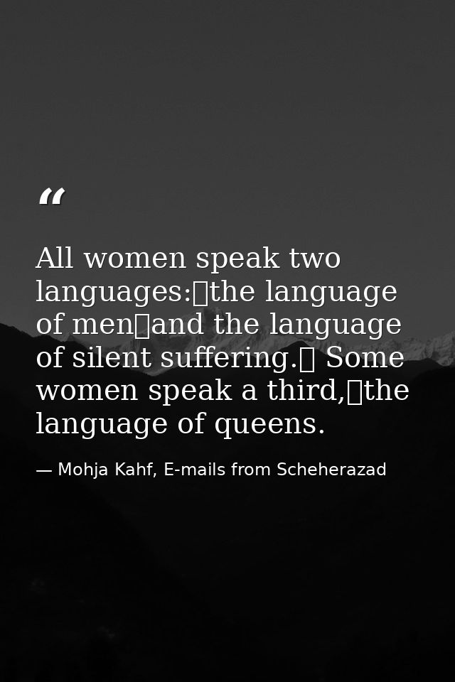 All women speak two languages: the language of men and the language of silent suffering.  Some women speak a third, the  — Mohja Kahf, E-mails from Scheherazad