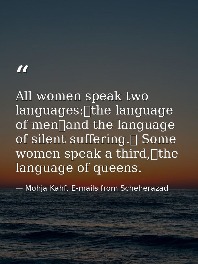 All women speak two languages: the language of men and the language of silent suffering.  Some women speak a third, the  — Mohja Kahf, E-mails from Scheherazad