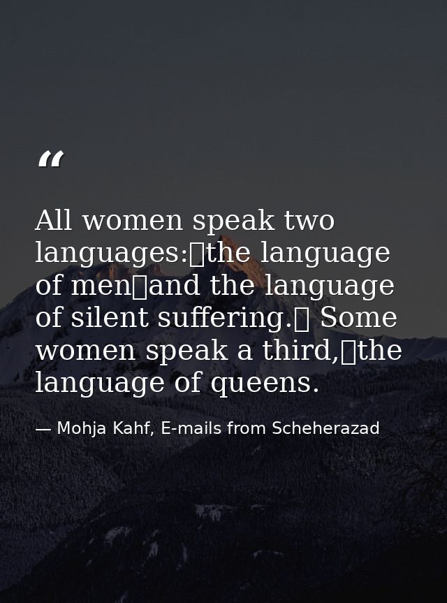 All women speak two languages: the language of men and the language of silent suffering.  Some women speak a third, the  — Mohja Kahf, E-mails from Scheherazad