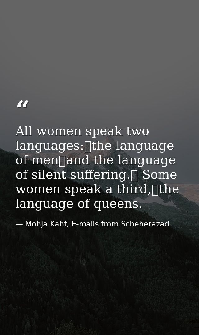 All women speak two languages: the language of men and the language of silent suffering.  Some women speak a third, the  — Mohja Kahf, E-mails from Scheherazad