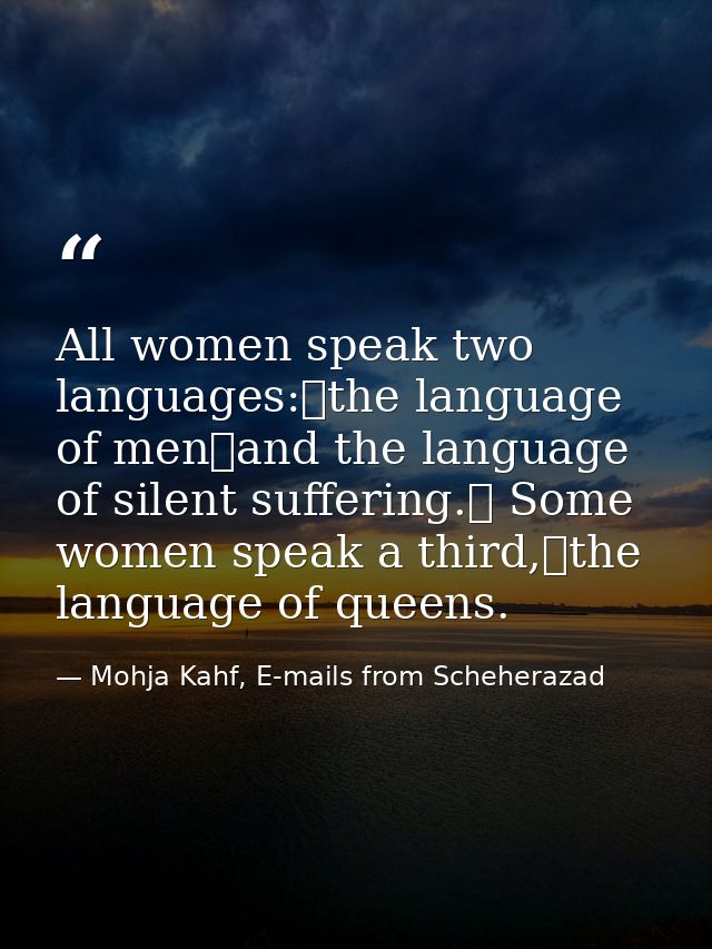 All women speak two languages: the language of men and the language of silent suffering.  Some women speak a third, the  — Mohja Kahf, E-mails from Scheherazad