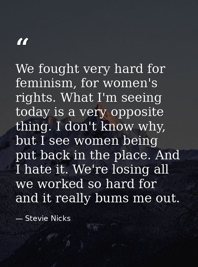 We fought very hard for feminism, for women's rights. What I'm seeing today is a very opposite thing. I don't know why,  — Stevie Nicks