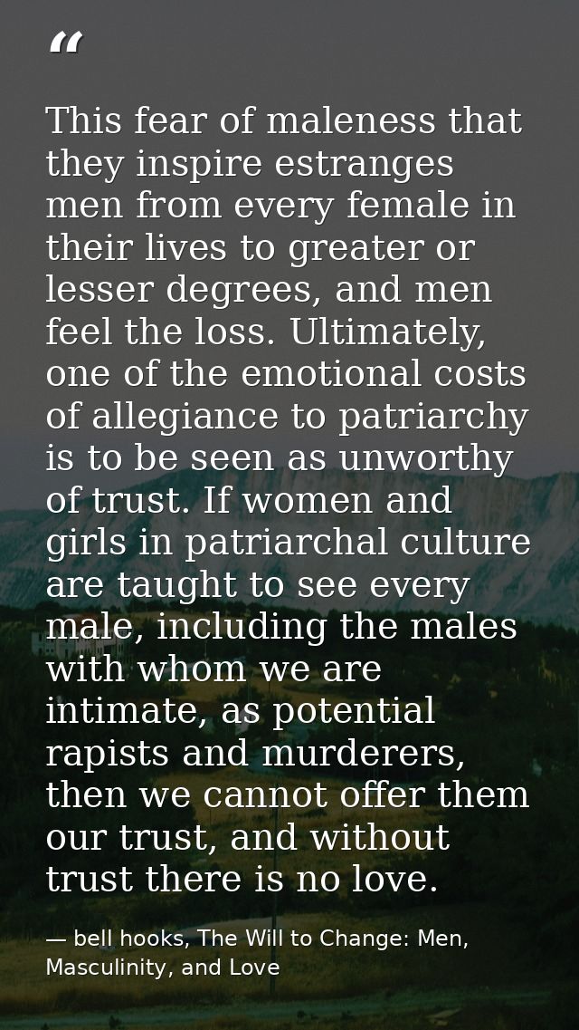 This fear of maleness that they inspire estranges men from every female in their lives to greater or lesser degrees, and — bell hooks, The Will to Change: Men, Masculinity, and Love