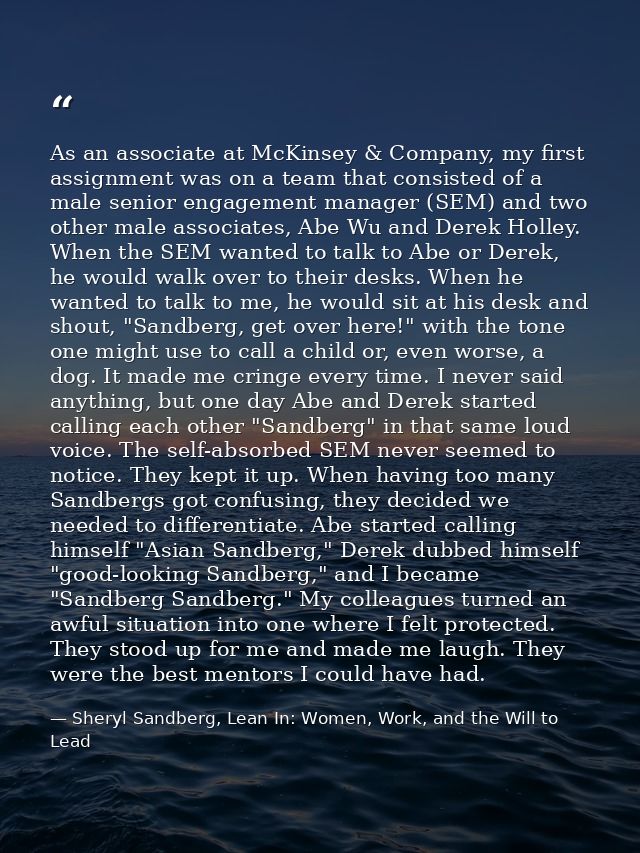 As an associate at McKinsey & Company, my first assignment was on a team that consisted of a male senior engagement mana — Sheryl Sandberg, Lean In: Women, Work, and the Will to Lead