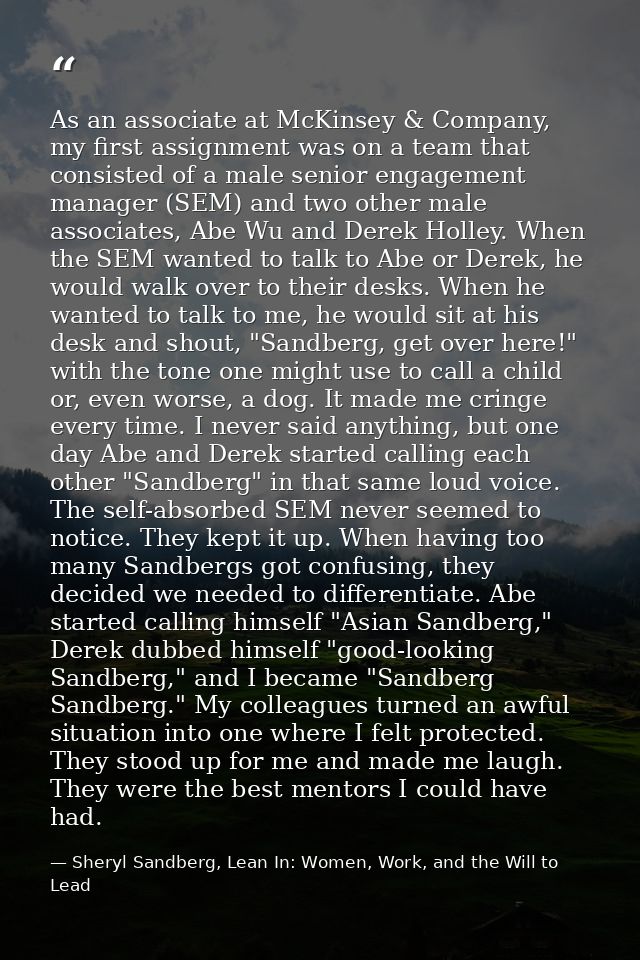 As an associate at McKinsey & Company, my first assignment was on a team that consisted of a male senior engagement mana — Sheryl Sandberg, Lean In: Women, Work, and the Will to Lead